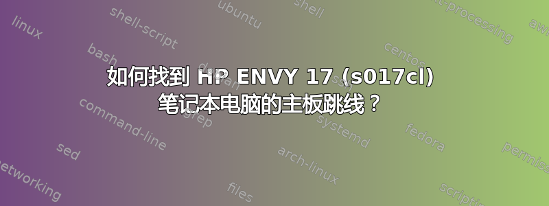 如何找到 HP ENVY 17 (s017cl) 笔记本电脑的主板跳线？