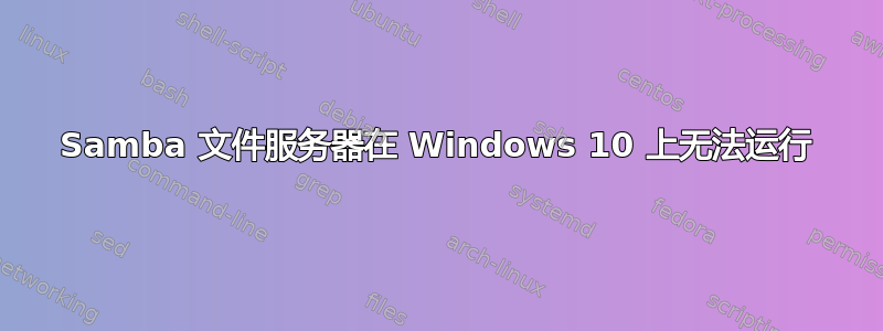 Samba 文件服务器在 Windows 10 上无法运行