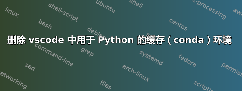 删除 vscode 中用于 Python 的缓存（conda）环境