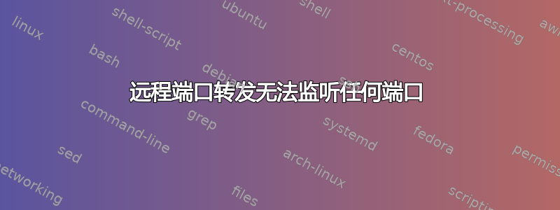 远程端口转发无法监听任何端口