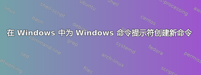 在 Windows 中为 Windows 命令提示符创建新命令