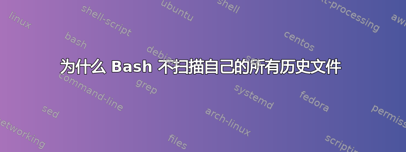 为什么 Bash 不扫描自己的所有历史文件