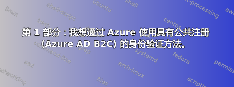 第 1 部分：我想通过 Azure 使用具有公共注册 (Azure AD B2C) 的身份验证方法。