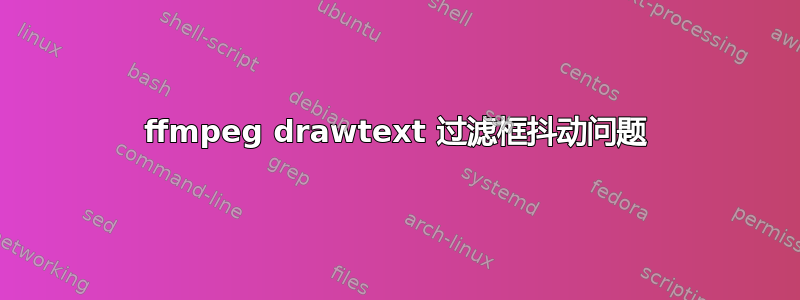 ffmpeg drawtext 过滤框抖动问题