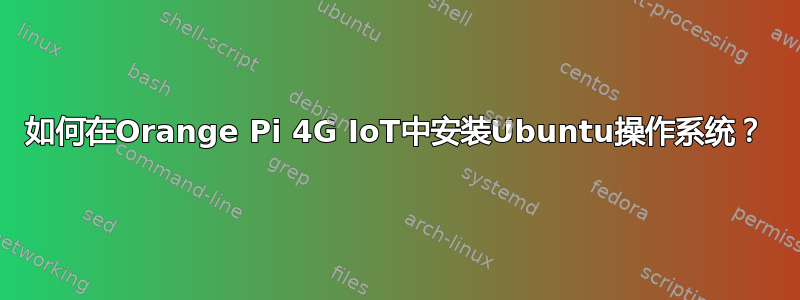 如何在Orange Pi 4G IoT中安装Ubuntu操作系统？