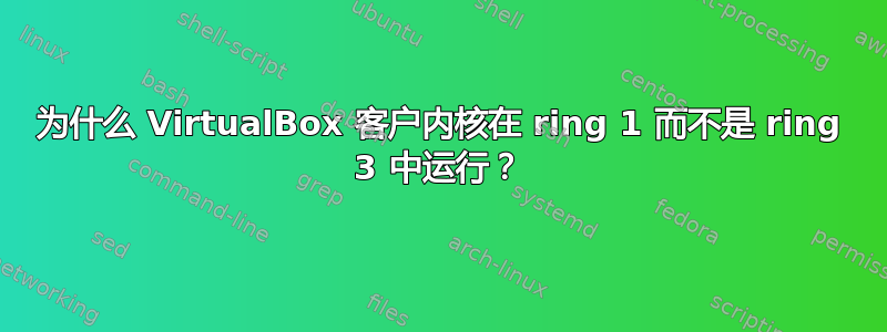 为什么 VirtualBox 客户内核在 ring 1 而不是 ring 3 中运行？