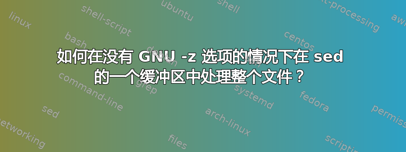 如何在没有 GNU -z 选项的情况下在 sed 的一个缓冲区中处理整个文件？