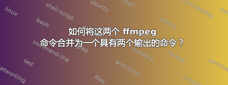 如何将这两个 ffmpeg 命令合并为一个具有两个输出的命令？