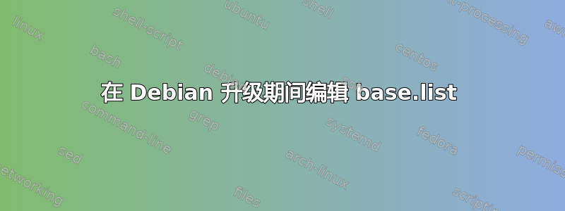 在 Debian 升级期间编辑 base.list