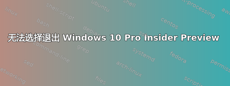 无法选择退出 Windows 10 Pro Insider Preview