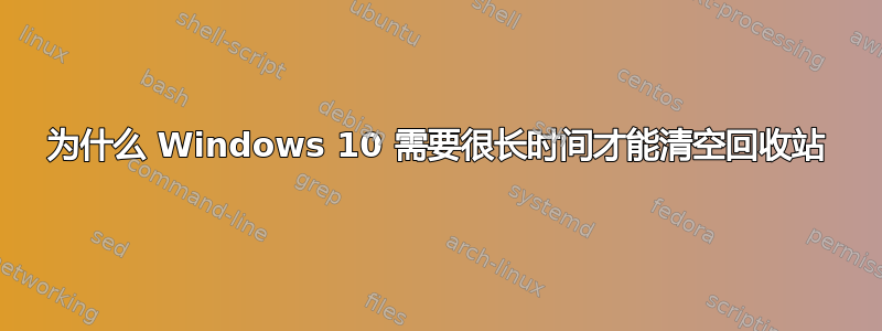 为什么 Windows 10 需要很长时间才能清空回收站