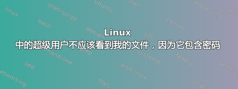 Linux 中的超级用户不应该看到我的文件，因为它包含密码