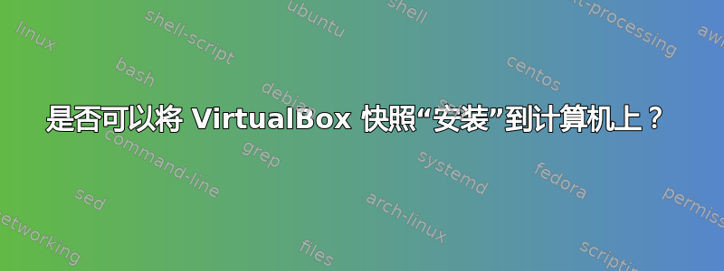 是否可以将 VirtualBox 快照“安装”到计算机上？