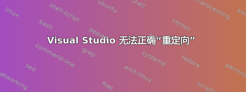 Visual Studio 无法正确“重定向”