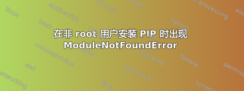 在非 root 用户安装 PIP 时出现 ModuleNotFoundError