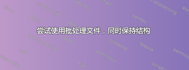 尝试使用批处理文件，同时保持结构