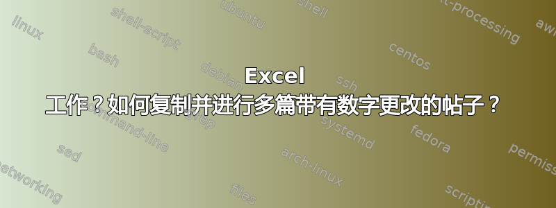 Excel 工作？如何复制并进行多篇带有数字更改的帖子？