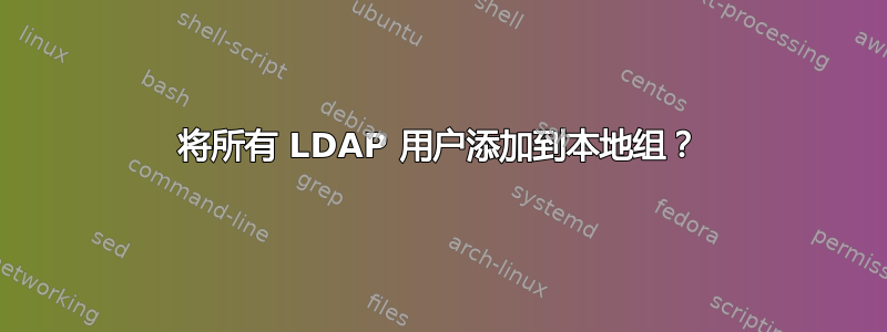 将所有 LDAP 用户添加到本地组？