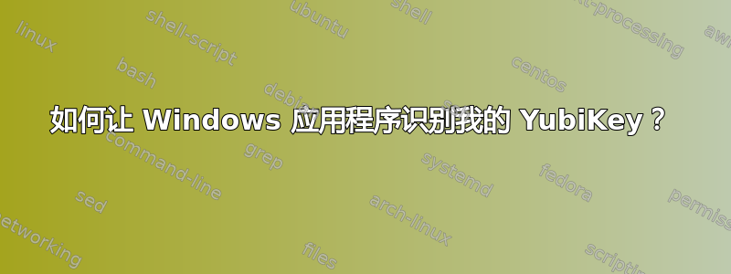 如何让 Windows 应用程序识别我的 YubiKey？