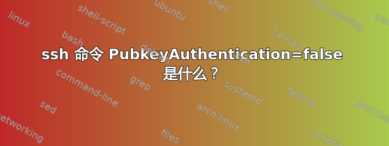 ssh 命令 PubkeyAuthentication=false 是什么？