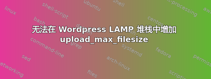 无法在 Wordpress LAMP 堆栈中增加 upload_max_filesize