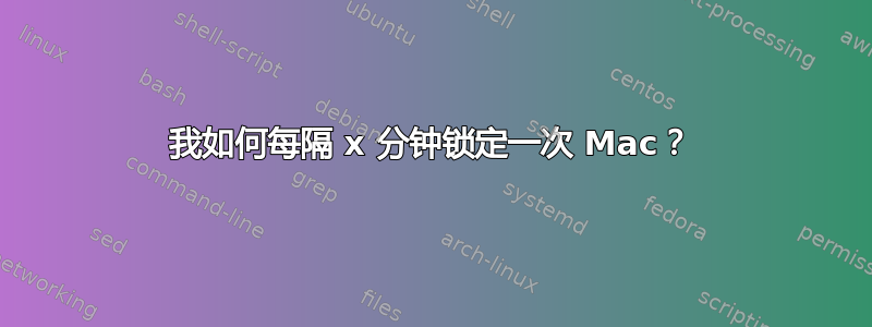 我如何每隔 x 分钟锁定一次 Mac？