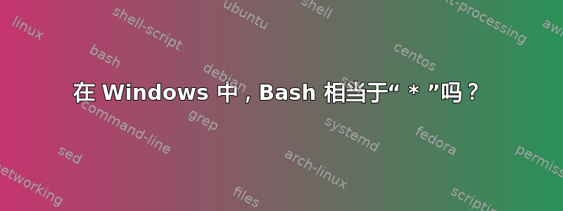 在 Windows 中，Bash 相当于“ * ”吗？