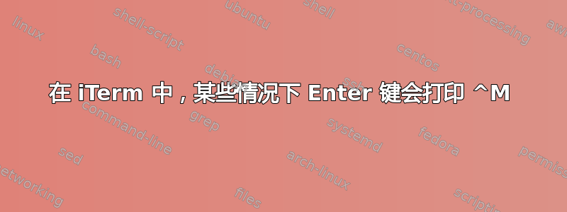 在 iTerm 中，某些情况下 Enter 键会打印 ^M