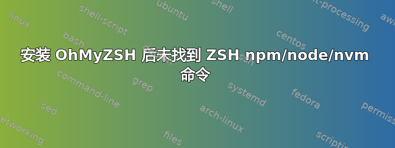 安装 OhMyZSH 后未找到 ZSH npm/node/nvm 命令