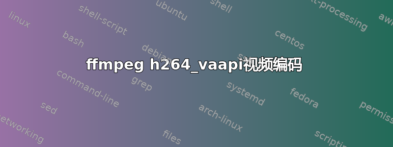 ffmpeg h264_vaapi视频编码