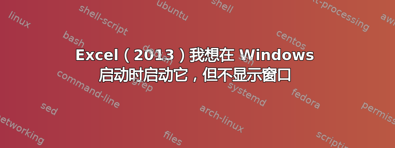 Excel（2013）我想在 Windows 启动时启动它，但不显示窗口