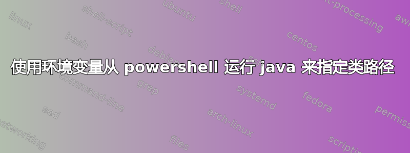 使用环境变量从 powershell 运行 java 来指定类路径