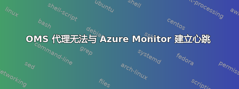 OMS 代理无法与 Azure Monitor 建立心跳