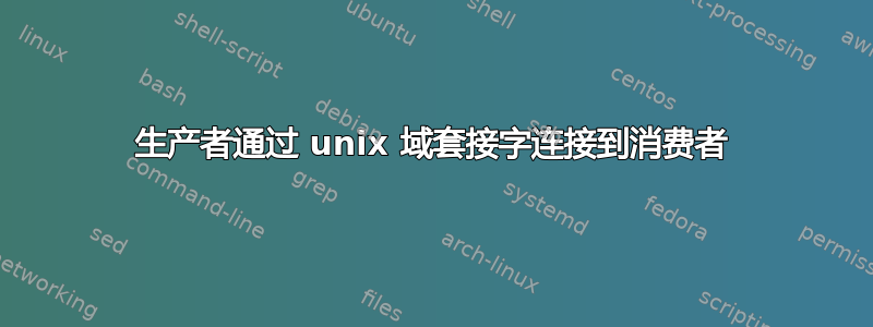 生产者通过 unix 域套接字连接到消费者