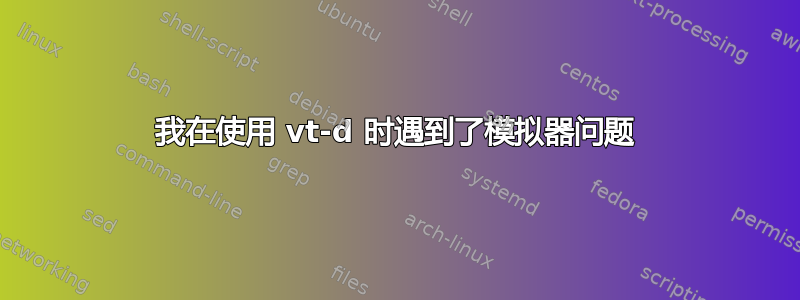 我在使用 vt-d 时遇到了模拟器问题