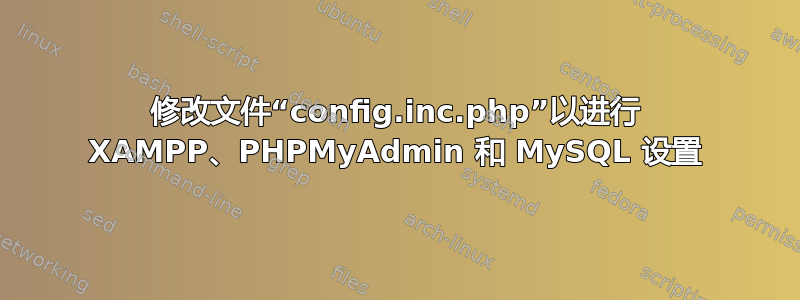 修改文件“config.inc.php”以进行 XAMPP、PHPMyAdmin 和 MySQL 设置