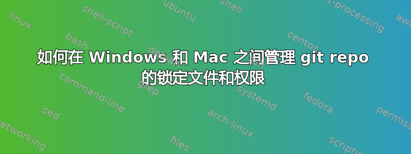 如何在 Windows 和 Mac 之间管理 git repo 的锁定文件和权限