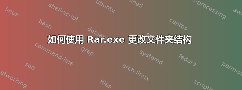如何使用 Rar.exe 更改文件夹结构