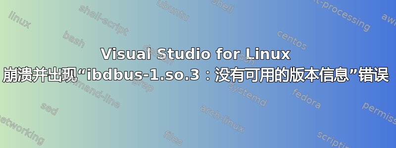 Visual Studio for Linux 崩溃并出现“ibdbus-1.so.3：没有可用的版本信息”错误