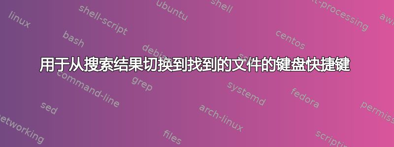 用于从搜索结果切换到找到的文件的键盘快捷键