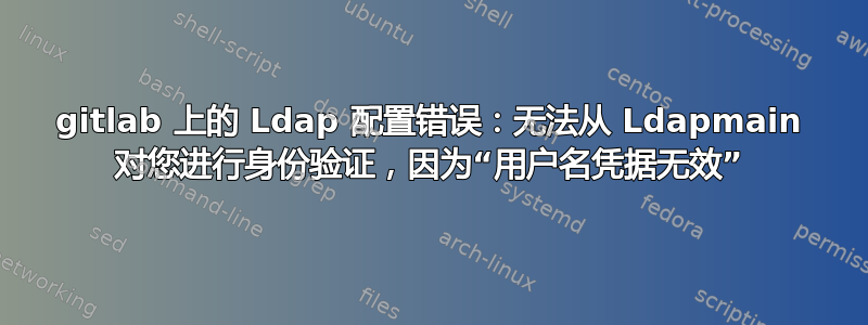 gitlab 上的 Ldap 配置错误：无法从 Ldapmain 对您进行身份验证，因为“用户名凭据无效”