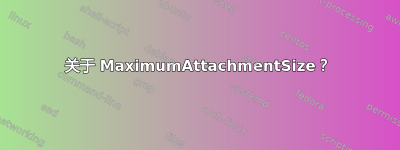 关于 MaximumAttachmentSize？