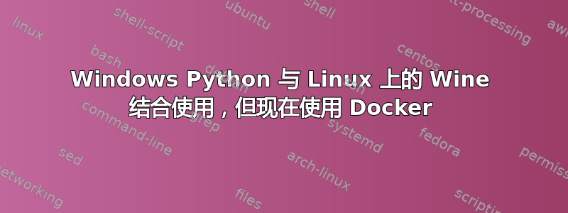 Windows Python 与 Linux 上的 Wine 结合使用，但现在使用 Docker