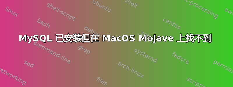 MySQL 已安装但在 MacOS Mojave 上找不到