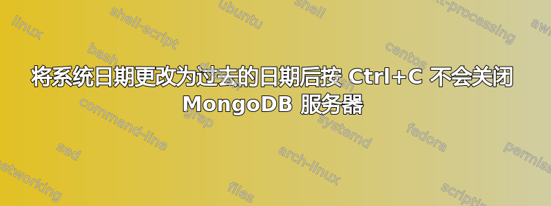 将系统日期更改为过去的日期后按 Ctrl+C 不会关闭 MongoDB 服务器