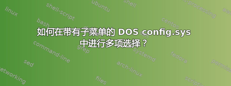 如何在带有子菜单的 DOS config.sys 中进行多项选择？