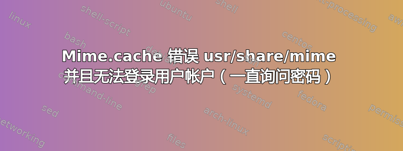 Mime.cache 错误 usr/share/mime 并且无法登录用户帐户（一直询问密码）