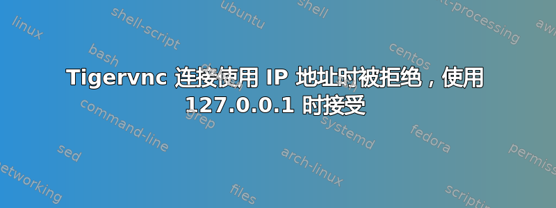 Tigervnc 连接使用 IP 地址时被拒绝，使用 127.0.0.1 时接受