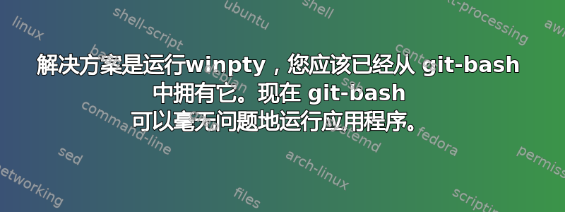 解决方案是运行winpty，您应该已经从 git-bash 中拥有它。现在 git-bash 可以毫无问题地运行应用程序。