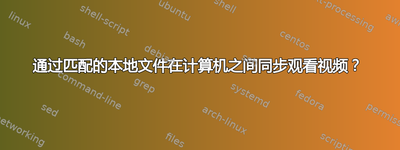 通过匹配的本地文件在计算机之间同步观看视频？